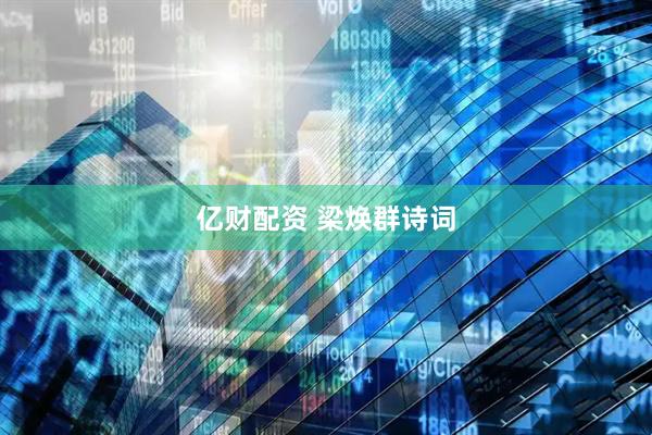 亿财配资 梁焕群诗词