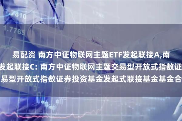 易配资 南方中证物联网主题ETF发起联接A,南方中证物联网主题ETF发起联接C: 南方中证物联网主题交易型开放式指数证券投资基金发起式联接基金基金合同生效公告