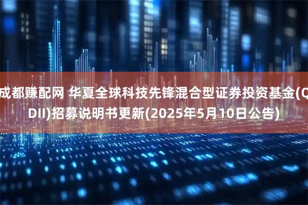成都赚配网 华夏全球科技先锋混合型证券投资基金(QDII)招募说明书更新(2025年5月10日公告)