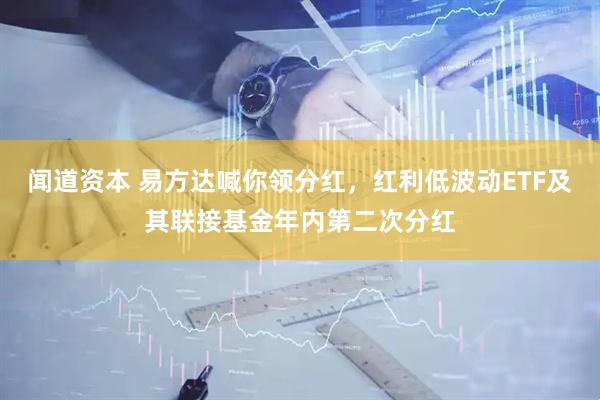 闻道资本 易方达喊你领分红，红利低波动ETF及其联接基金年内第二次分红