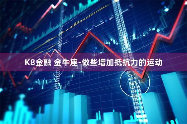 K8金融 金牛座-做些增加抵抗力的运动