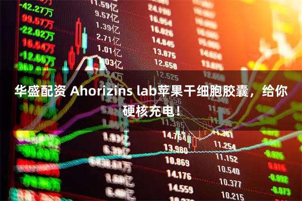华盛配资 Ahorizins lab苹果干细胞胶囊，给你硬核充电！